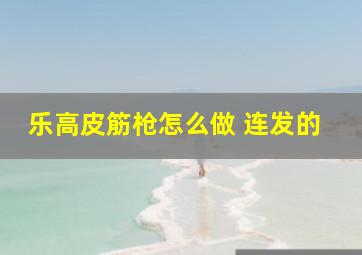 乐高皮筋枪怎么做 连发的